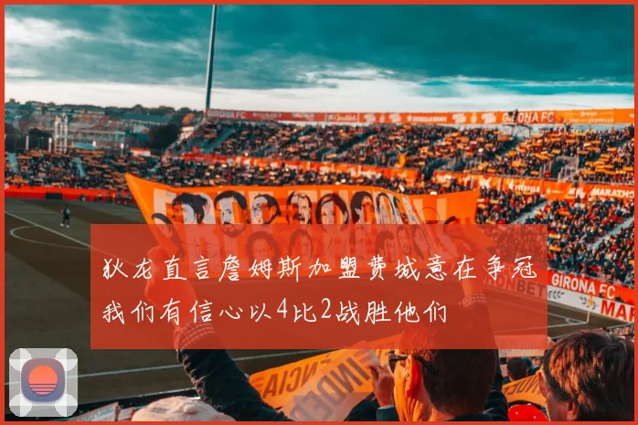 狄龙直言詹姆斯加盟费城意在争冠我们有信心以4比2战胜他们