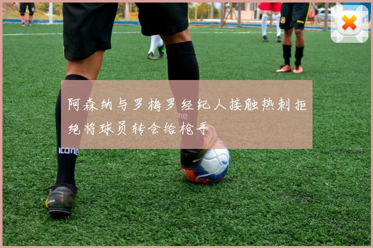 阿森纳与罗梅罗经纪人接触热刺拒绝将球员转会给枪手