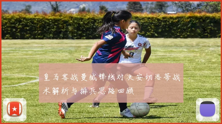 皇马客战曼城锋线对决安切洛蒂战术解析与排兵思路回顾